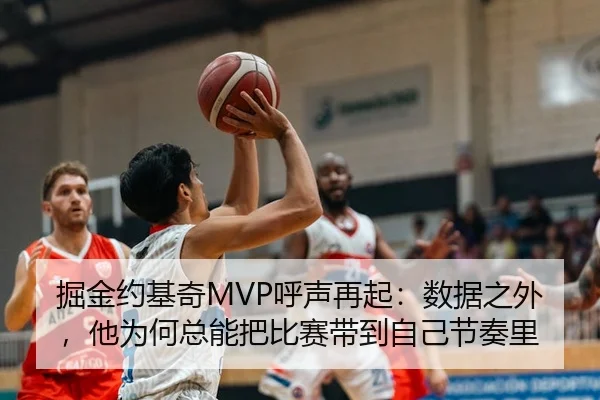 掘金约基奇MVP呼声再起：数据之外，他为何总能把比赛带到自己节奏里